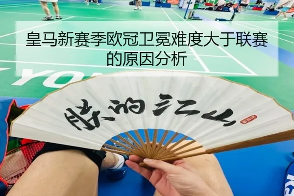 皇马新赛季欧冠卫冕难度大于联赛的原因分析